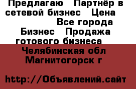 Предлагаю : Партнёр в сетевой бизнес › Цена ­ 1 500 000 - Все города Бизнес » Продажа готового бизнеса   . Челябинская обл.,Магнитогорск г.